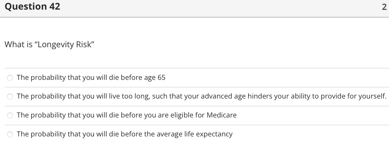 Question 42 2 What is "Longevity Risk" The probability that you