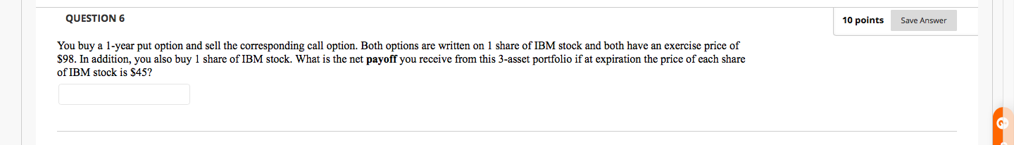  QUESTION 6 10 points Save Answer You buy a 1-year put