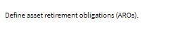  Define asset retirement obligations (AROs). ()