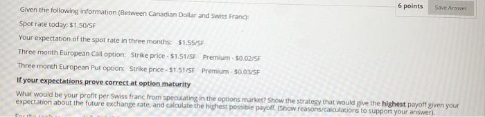  6 points Save Answer Given the following information (Between Canadian Dollar