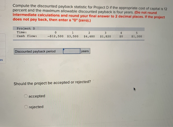  Compute the discounted payback statistic for Project D if the appropriate