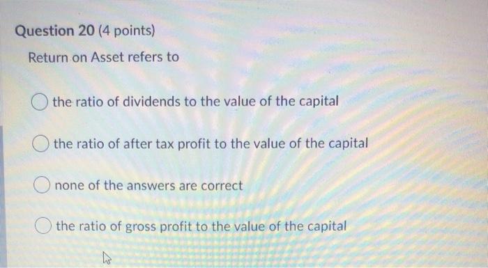 please help Question 20 (4 points) Return on Asset refers to the
