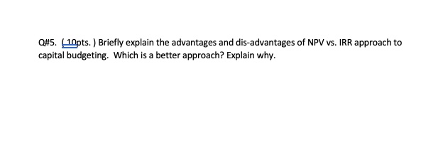  Q#5.(10pts.) Briefly explain the advantages and dis-advantages of NPV vs. IRR