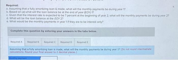  Required: a. Assuming that a fully amortizing loan is made, what