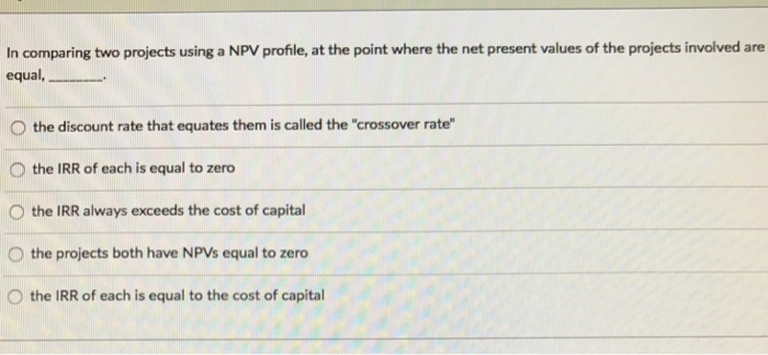  In comparing two projects using a NPV profile, at the point