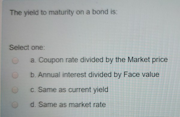 The yield to maturity on a bond is: Select one: a.