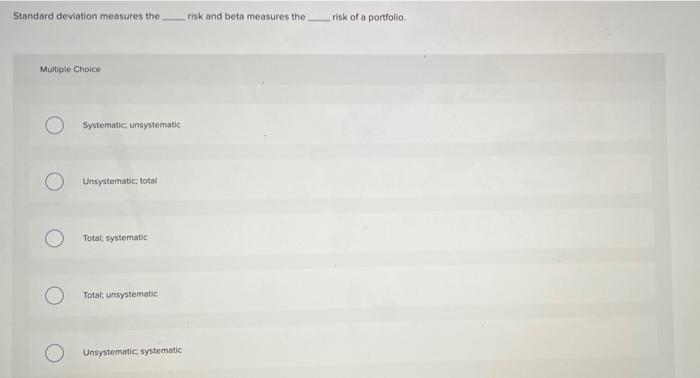  Standard deviation measures the risk and beta measures the risk of