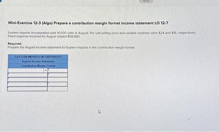  Mini-Exercise 12-3 (Algo) Prepare a contribution margin format income statement LO