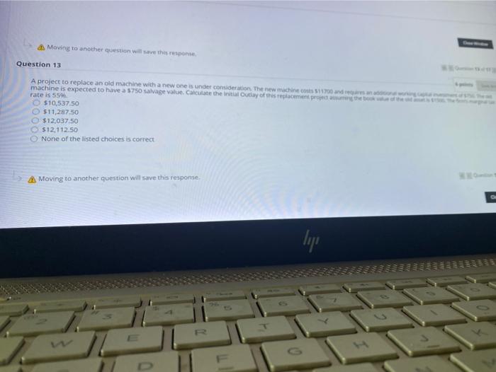  Moving to another question will save the response Question 13 A