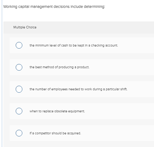  Working capltal management decisions Include determining: Multiple Cholce the minimum level