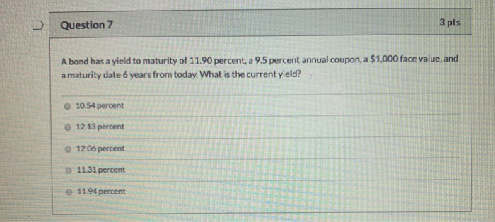  D Question 7 3 pts A bond has a yield to