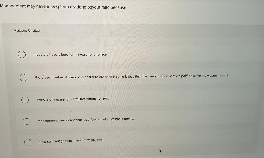 Management may have a long-term dividend payout ratio because: Multiple Choice