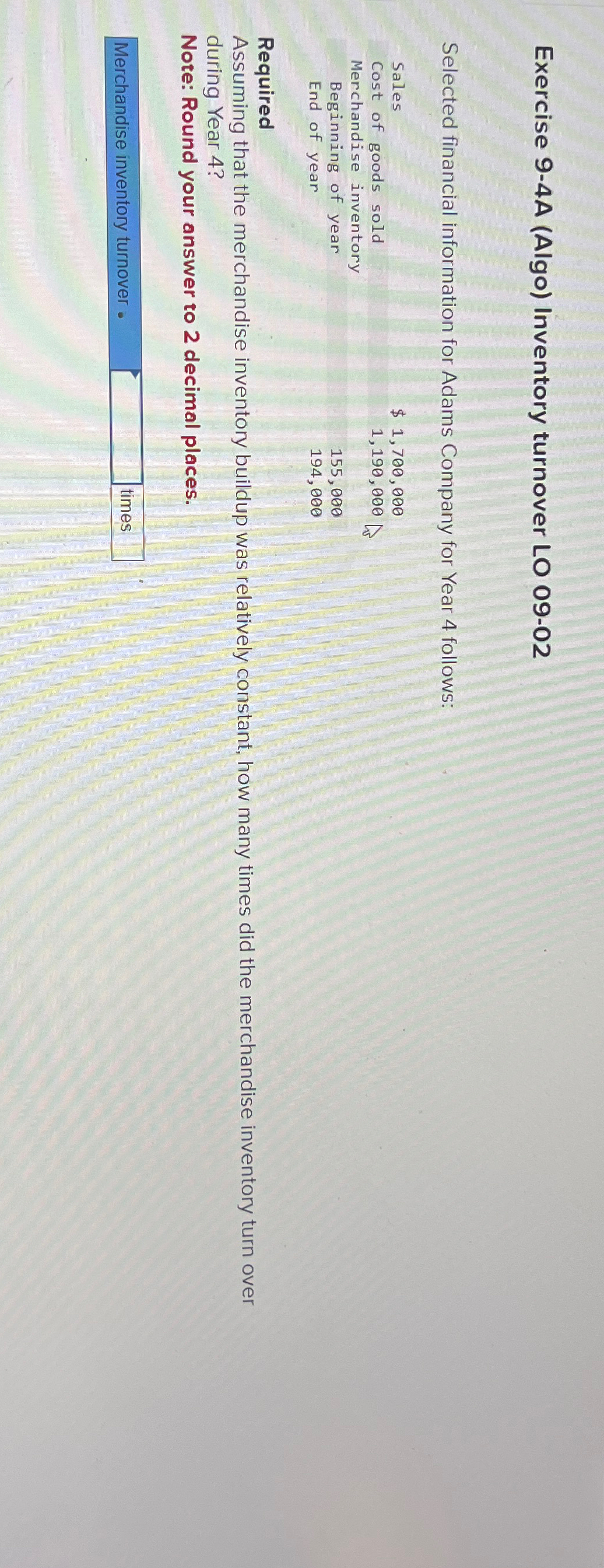  Exercise 9-4A (Algo) Inventory turnover LO 09-02 Selected financial information for