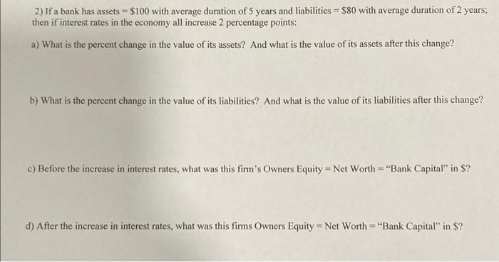  2) If a bank has assets =$100 with average duration of