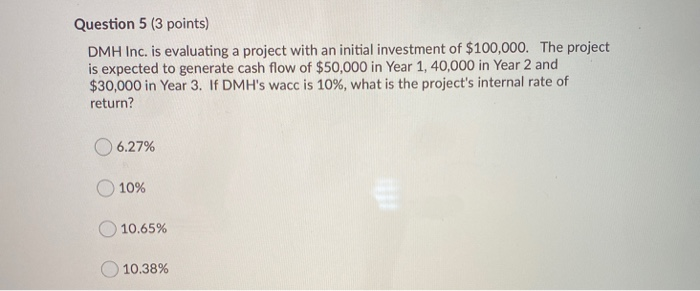  Question 5 (3 points) DMH Inc. is evaluating a project with
