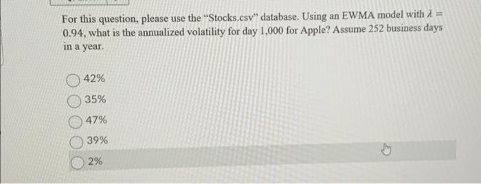  For this question, please use the "Stocks.csv" database. Using an EWMA