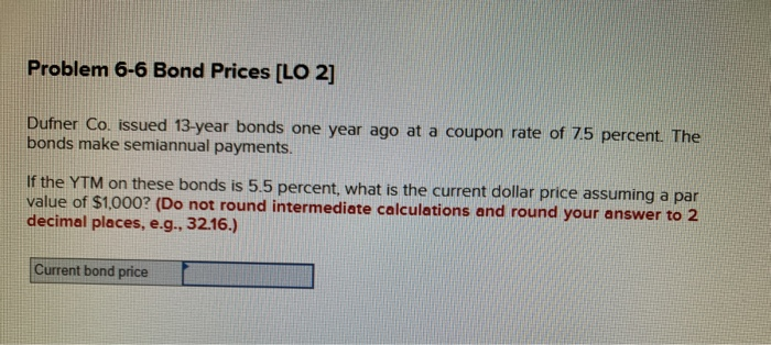  Problem 6-6 Bond Prices [LO 2] Dufner Co. issued 13-year bonds