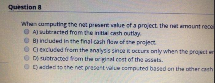  Question 8 When computing the net present value of a project,