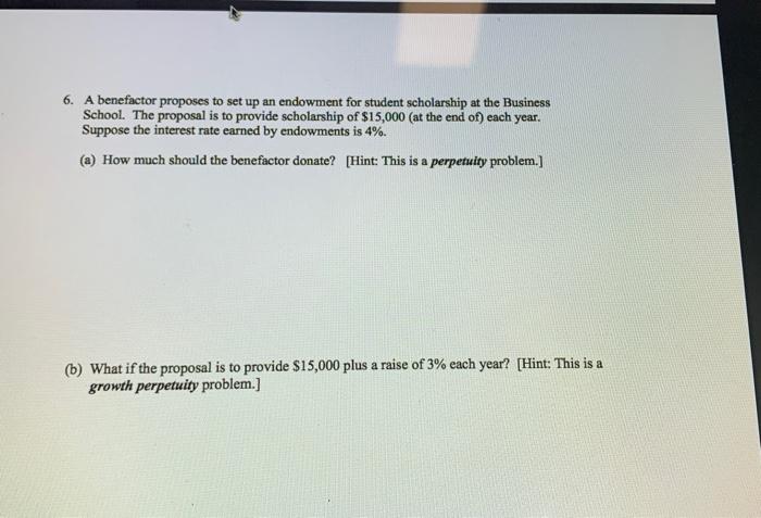 please answer all 6. A benefactor proposes to set up an endowment
