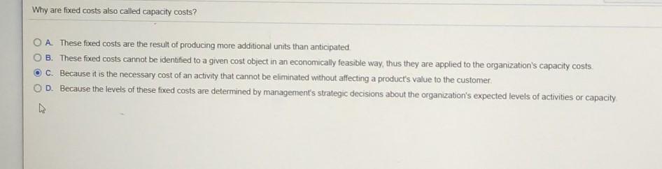 Why are fixed costs also called capacity costs? O A These