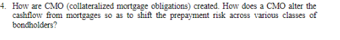 4. How are CMO (collateralized mortgage obligations) created. How does a