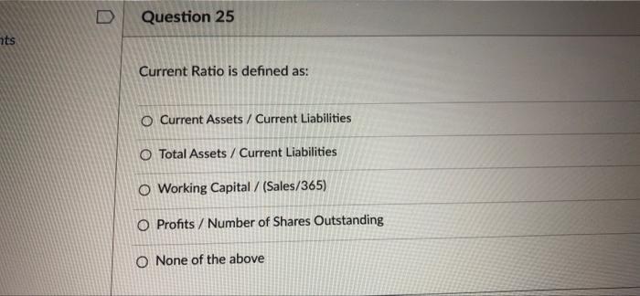  Question 25 its Current Ratio is defined as: O Current Assets