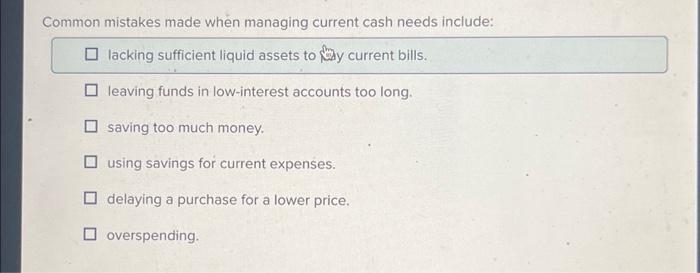  Common mistakes made when managing current cash needs include: lacking sufficient