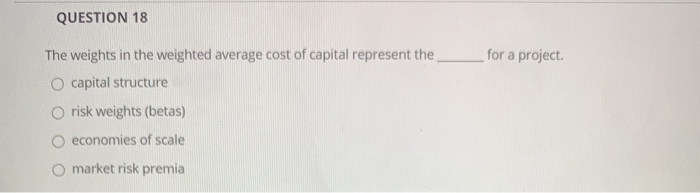  QUESTION 18 for a project The weights in the weighted average