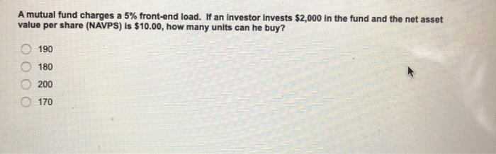  A mutual fund charges a 5% front-end load. If an investor