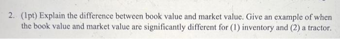  2. (1pt) Explain the difference between book value and market value.
