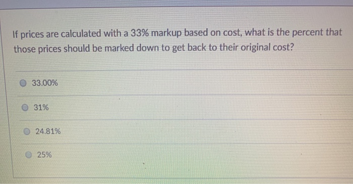  If prices are calculated with a 33% markup based on cost,