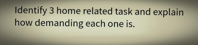 Identify 3 home related task and explain how demanding each one