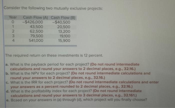  Consider the following two mutually exclusive projects: The required return on