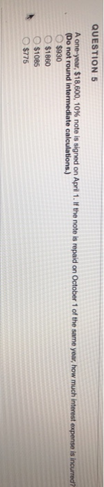  QUESTION 5 A one-year $18,600, 10% note is signed on April