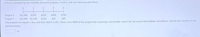  A firm is considering two mutually exclusive projects, X and Y,
