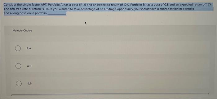 help Consider the single factor APT. Portfolio A has a beta of
