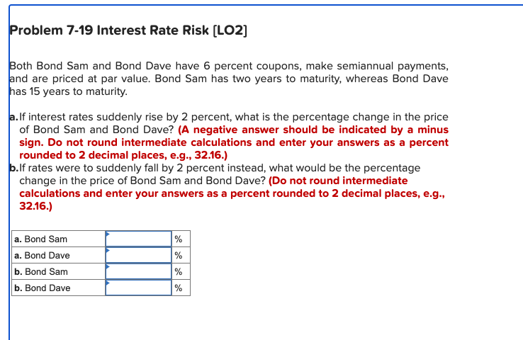  Problem 7-19 Interest Rate Risk [LO2] Both Bond Sam and Bond