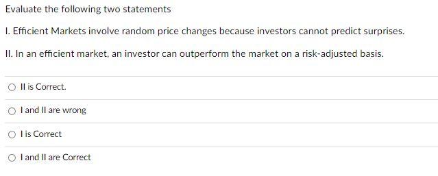Evaluate the following two statements 1. Efficient Markets involve random price