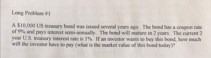  Long Problem #1 A $10,000 US treasury bond was issued several