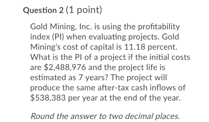  Question 2 (1 point) Gold Mining, Inc. is using the profitability