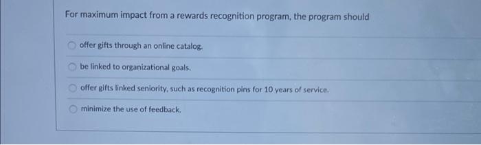  For maximum impact from a rewards recognition program, the program should