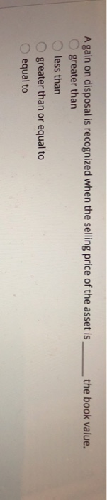  the book value. A gain on disposal is recognized when the