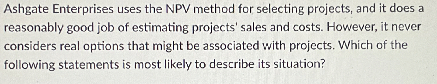  Ashgate Enterprises uses the NPV method for selecting projects, and it