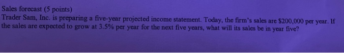  Sales forecast (5 points) Trader Sam, Inc. is preparing a five-year