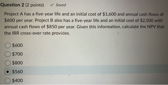  Question 2 (2 points) Saved Project A has a five-year life