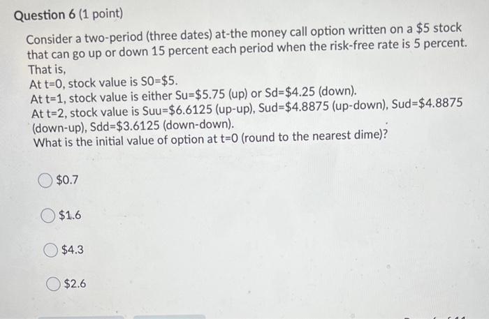  Question 6 (1 point) Consider a two-period (three dates) at-the money