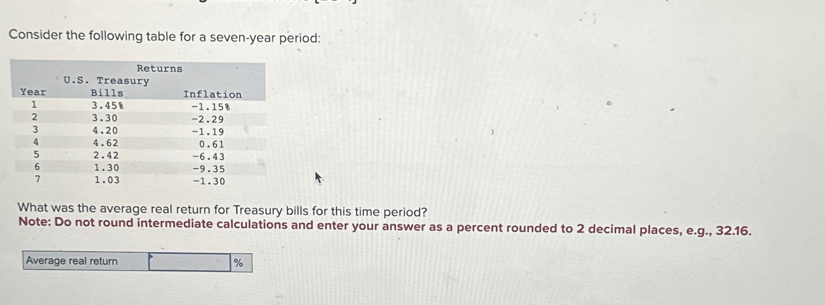  Consider the following table for a seven-year period: \table[[Returns],[Year,U.S. Treasury,],[1,Bills,Inflation],[2,3.458,-1.15% 