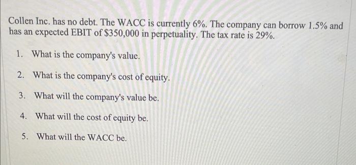 please post formulas used, thanks Collen Inc. has no debt. The WACC