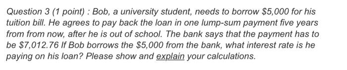  Question 3 (1 point) : Bob, a university student, needs to