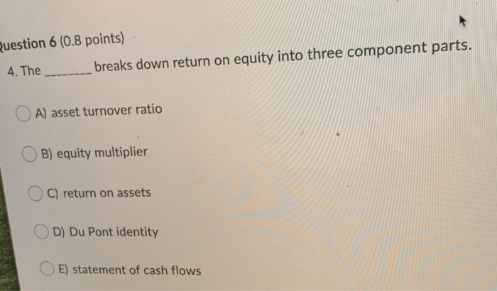  Question 6 (0.8 points) 4. The breaks down return on equity